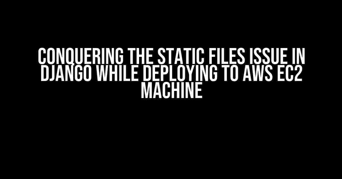 Conquering the Static Files Issue in Django while Deploying to AWS EC2 Machine