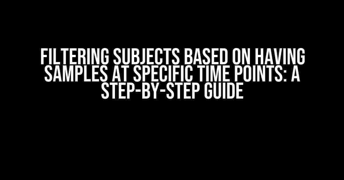 Filtering Subjects Based on Having Samples at Specific Time Points: A Step-by-Step Guide