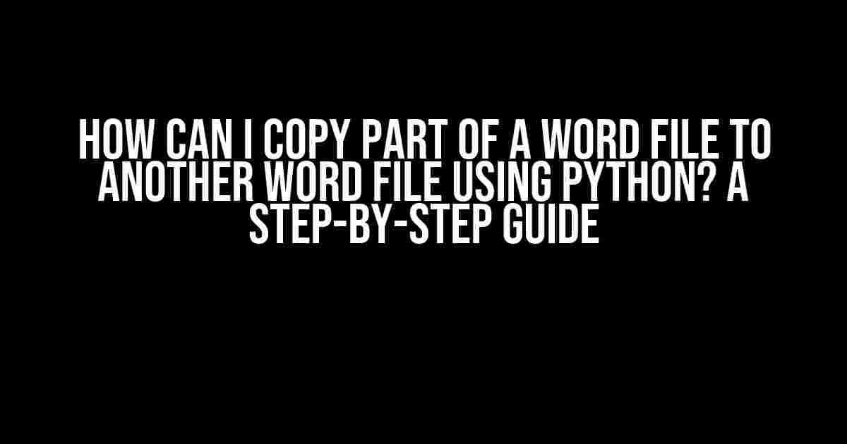 How Can I Copy Part of a Word File to Another Word File Using Python? A Step-by-Step Guide