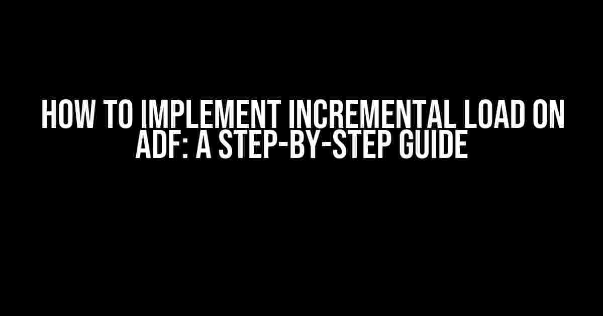 How to Implement Incremental Load on ADF: A Step-by-Step Guide