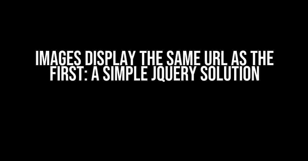 Images Display the Same URL as the First: A Simple jQuery Solution