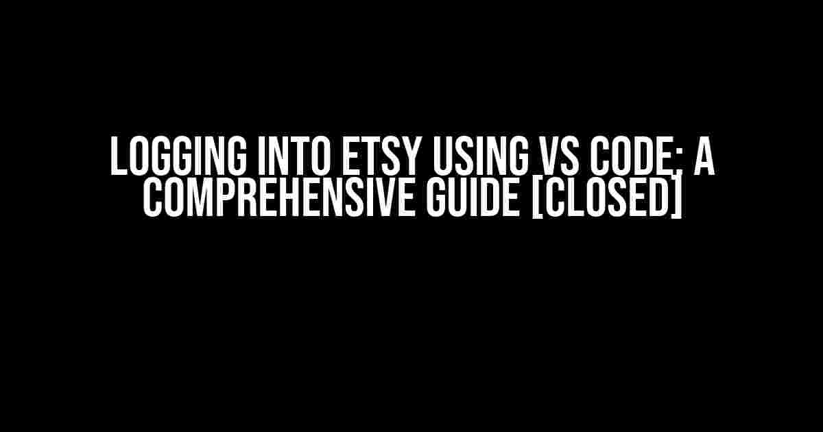 Logging Into Etsy Using VS Code: A Comprehensive Guide [closed]