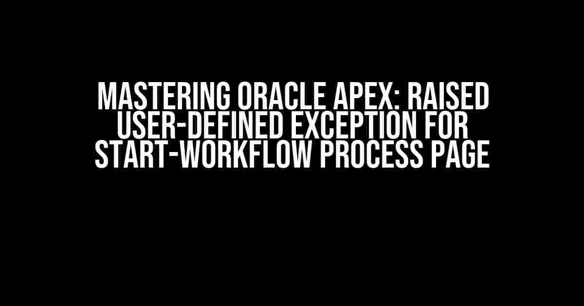 Mastering Oracle Apex: Raised User-Defined Exception for Start-Workflow Process Page