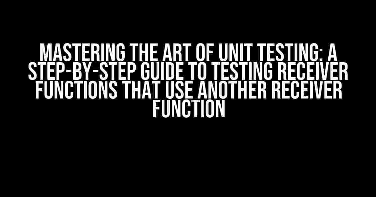 Mastering the Art of Unit Testing: A Step-by-Step Guide to Testing Receiver Functions that Use Another Receiver Function