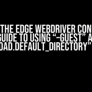 Solving the Edge Webdriver Conundrum: A Guide to Using “–guest” and “download.default_directory” Options