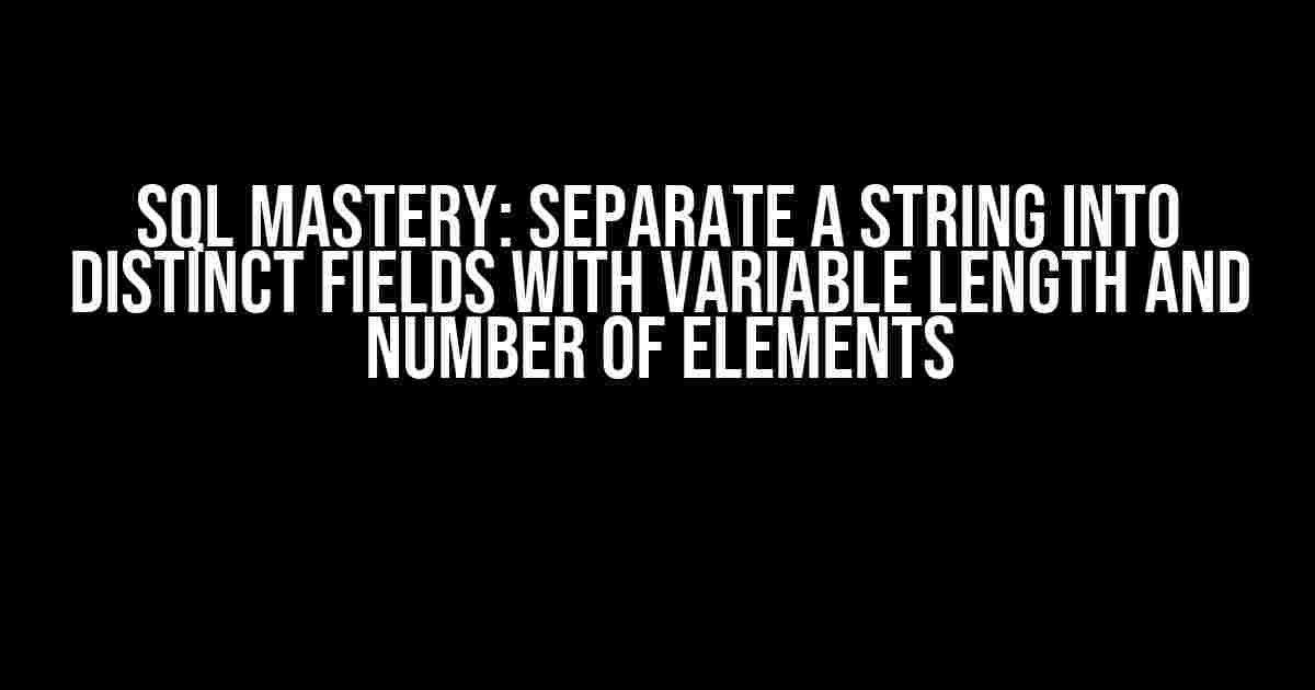 SQL Mastery: Separate a String into Distinct Fields with Variable Length and Number of Elements