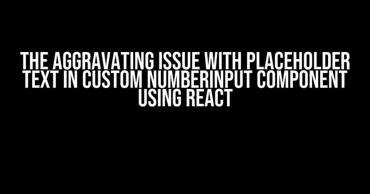 The Aggravating Issue with Placeholder Text in Custom NumberInput Component using React