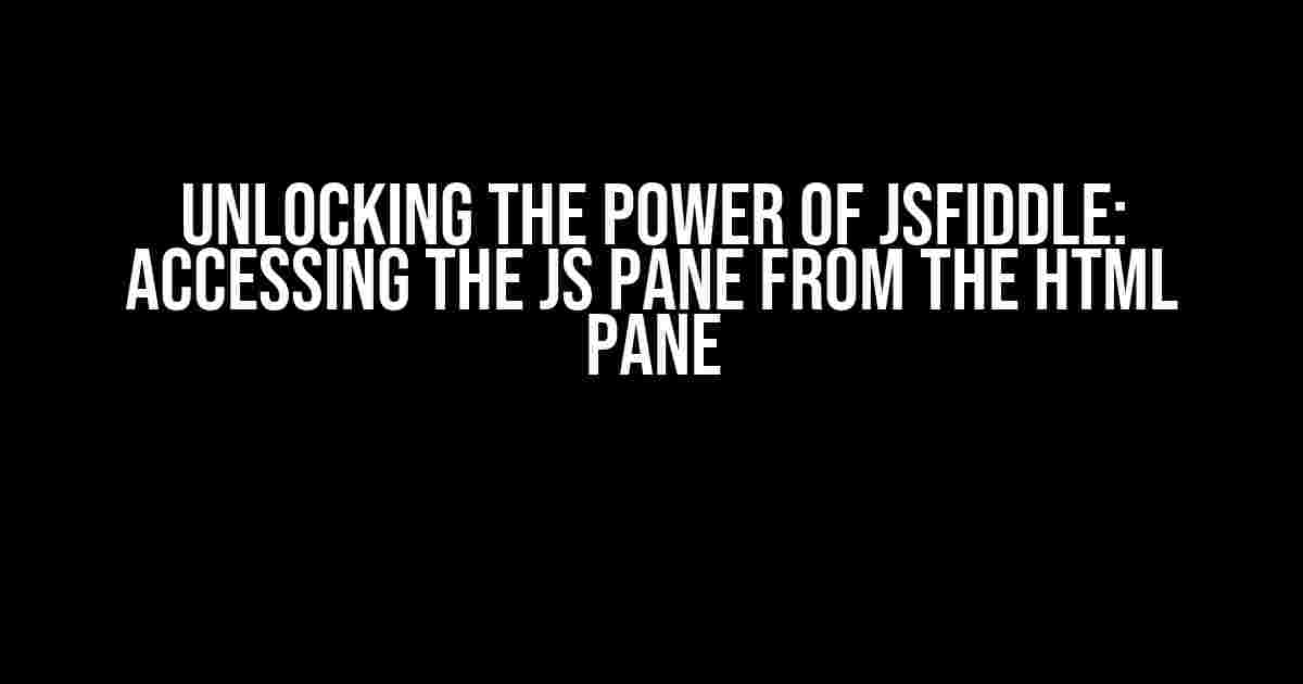 Unlocking the Power of jsFiddle: Accessing the JS Pane from the HTML Pane