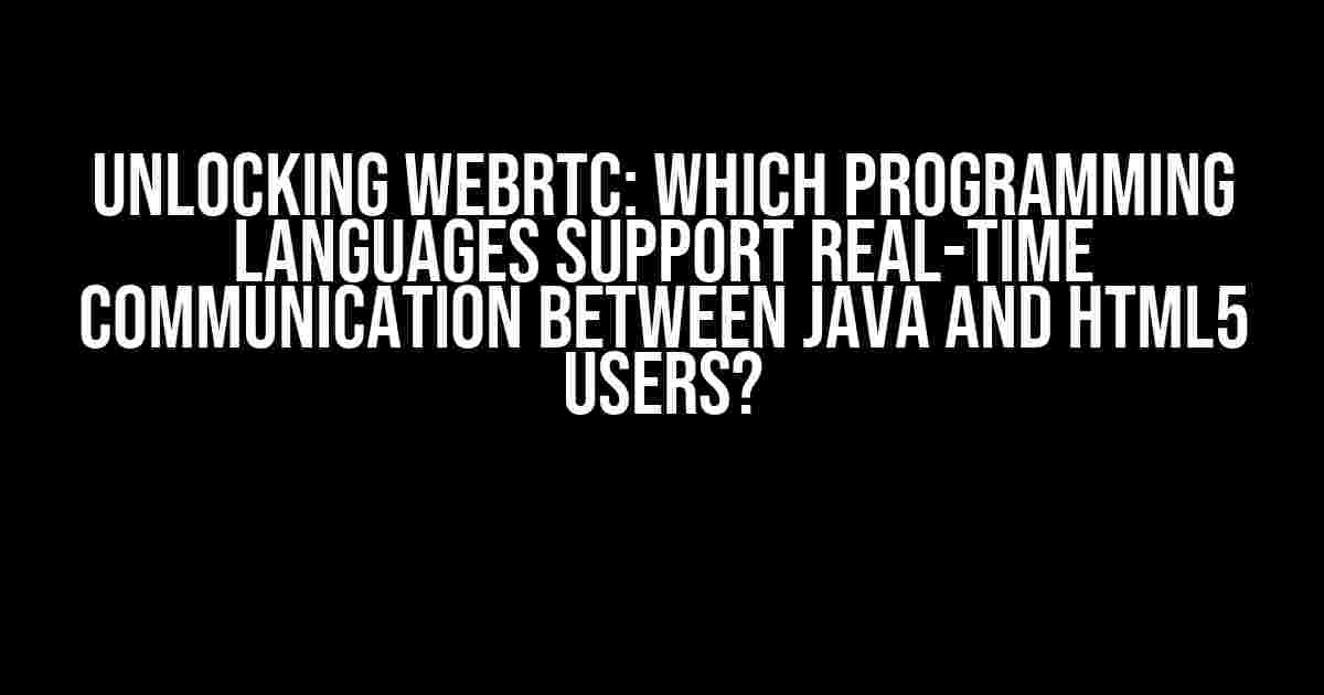 Unlocking WebRTC: Which Programming Languages Support Real-Time Communication Between Java and HTML5 Users?