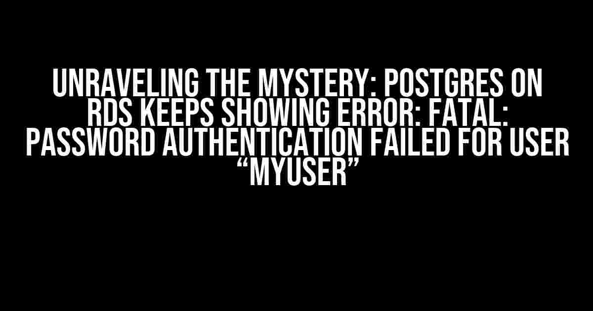 Unraveling the Mystery: Postgres on RDS Keeps Showing Error: FATAL: password authentication failed for user “myuser”