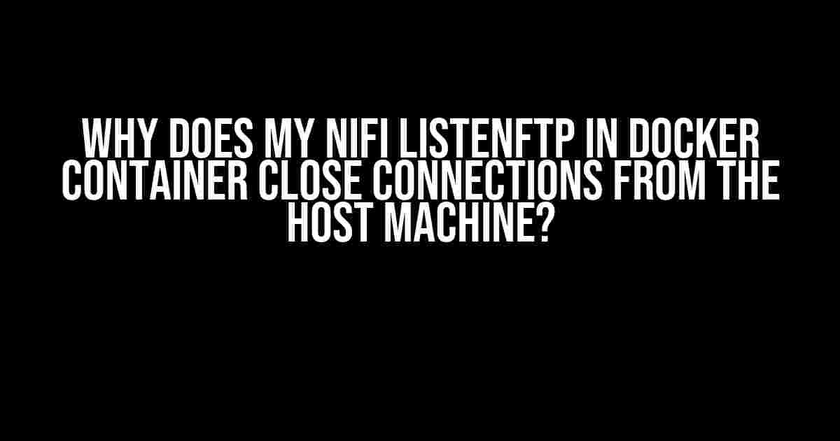 Why Does My NiFi ListenFTP in Docker Container Close Connections from the Host Machine?